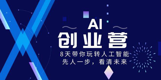 （8523期）AI-创业营，8天带你玩转人工智能，先人一步，看清未来！-九节课