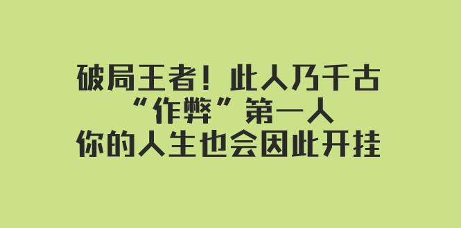 某付费文章：破局王者！此人乃千古“作弊”第一人，你的人生也会因此开挂-九节课