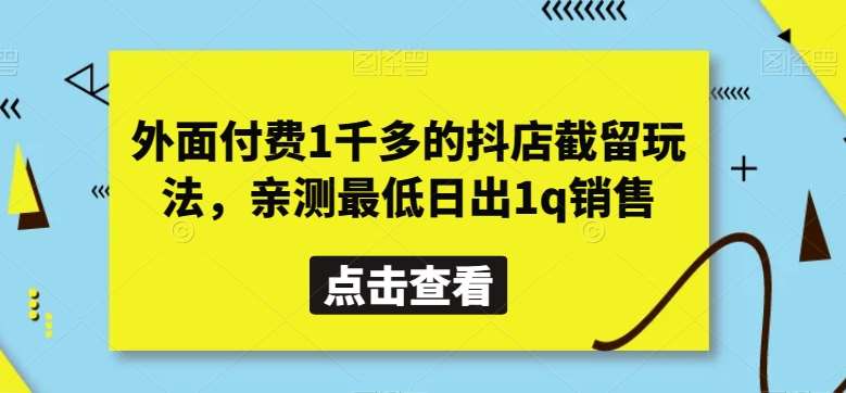 外面付费1千多的抖店截留玩法，亲测最低日出1q销售【揭秘】-九节课