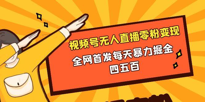 微信视频号无人直播零粉变现，全网首发每天暴力掘金四五百-九节课