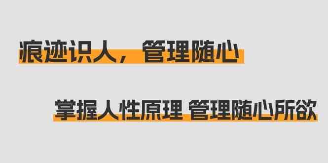 痕迹识人，管理随心：掌握人性原理 管理随心所欲（31节课）-九节课