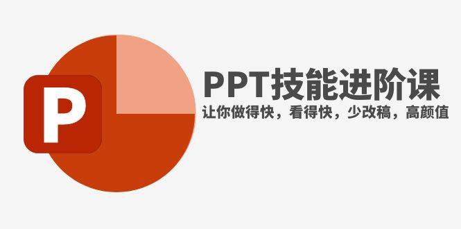 （7849期）抖音头部PPT博主教你如何进阶PPT技能，让你做得快，看得快，少改稿，高颜值-九节课