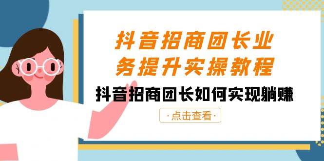 （8538期）抖音-招商团长业务提升实操教程，抖音招商团长如何实现躺赚（38节）-九节课