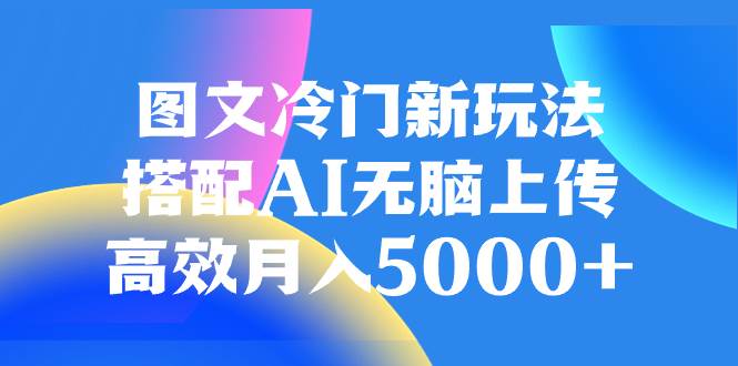 图文冷门新玩法，搭配AI无脑上传，高效月入5000+-九节课