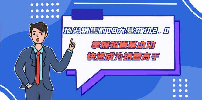 顶尖 销售的18大基本功2.0，掌握销售基本功快速成为销售高手-九节课