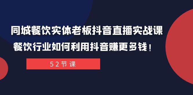 同城餐饮实体老板抖音直播实战课：餐饮行业如何利用抖音赚更多钱！-九节课