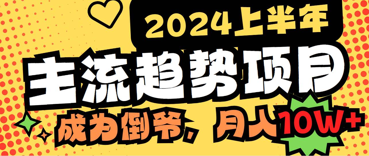 （9086期）2024上半年主流趋势项目，打造中间商模式，成为倒爷，易上手，用心做，…-九节课