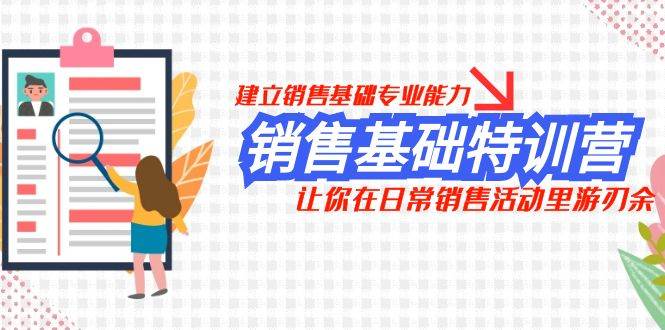 销售基础特训营，建立销售基础专业能力，让你在日常销售活动里游刃余-九节课