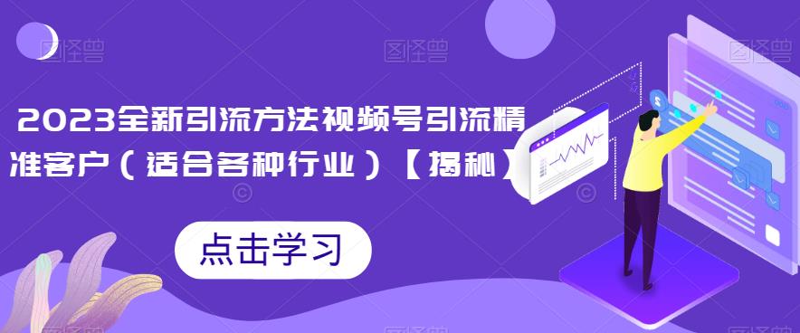 2023全新引流方法，视频号引流精准客户（适合各种行业）【揭秘】-九节课