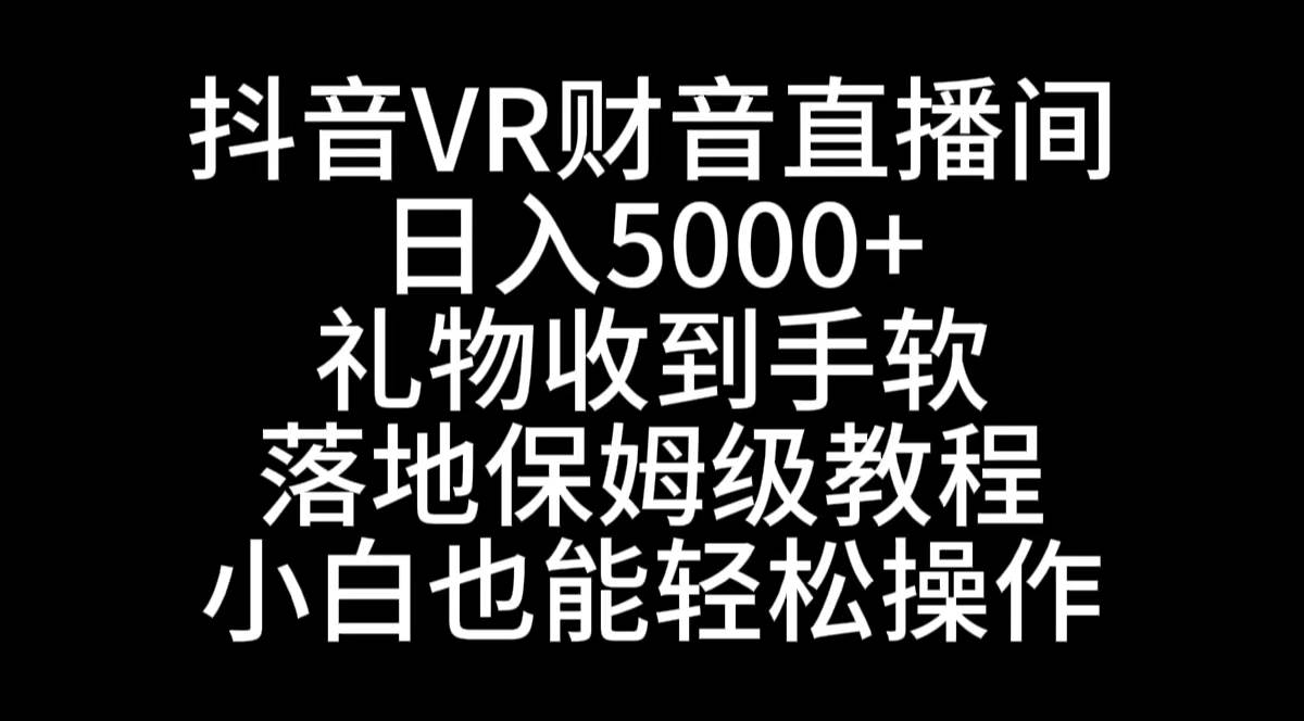 抖音VR财神直播间，日入5000+，礼物收到手软，落地式保姆级教程，小白也…-九节课