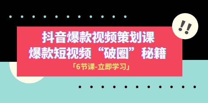 2023抖音爆款视频-策划课，爆款短视频“破 圈”秘籍（6节课）-九节课