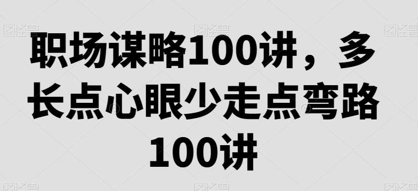 职场谋略100讲，多长点心眼少走点弯路-九节课