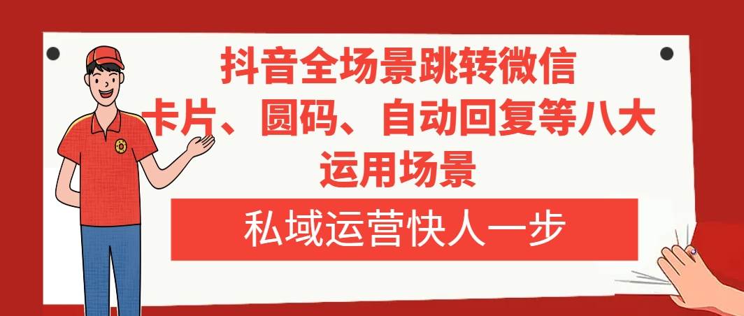 抖音全场景跳转微信，卡片/圆码/自动回复等八大运用场景，私域运营快人一步-九节课