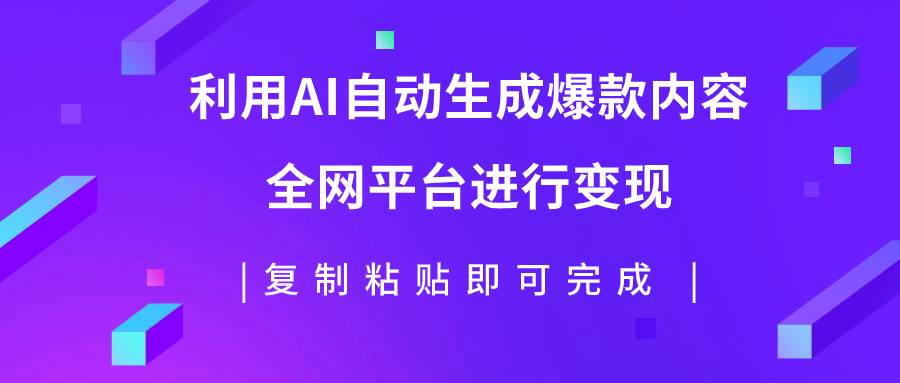 （7682期）利用AI批量生产出爆款内容，全平台进行变现，复制粘贴日入500+-九节课