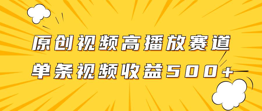 原创视频高播放赛道掘金项目玩法，播放量越高收益越高，单条视频收益500+-九节课