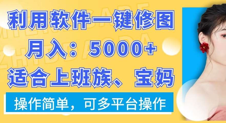 利用软件一键修图月入5000+，适合上班族、宝妈，操作简单，可多平台操作【揭秘】-九节课