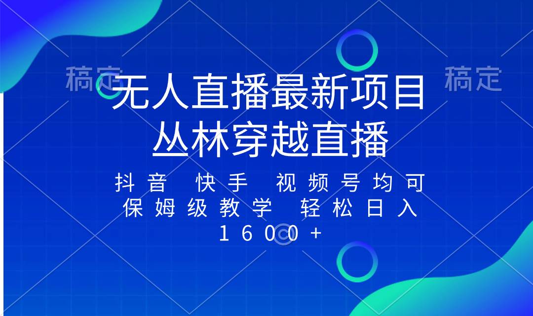 （8420期）最新最火无人直播项目，丛林穿越，所有平台都可播 保姆级教学小白轻松1600+-九节课