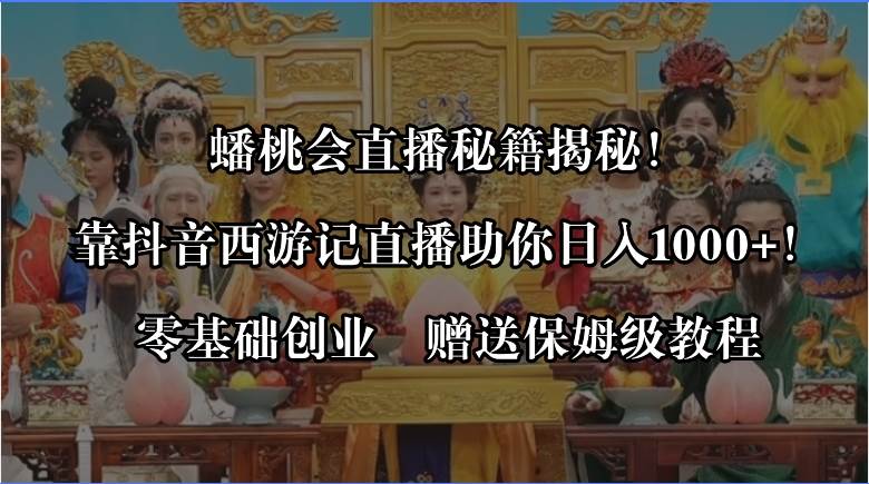 蟠桃会直播秘籍揭秘！靠抖音西游记直播日入1000+零基础创业，赠保姆级教程-九节课