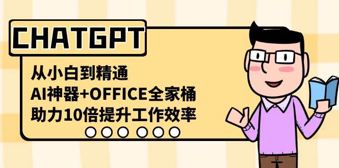 CHATGPT-从小白到精通，AI神器+OFFICE全家桶，助力10倍提升工作效率-九节课