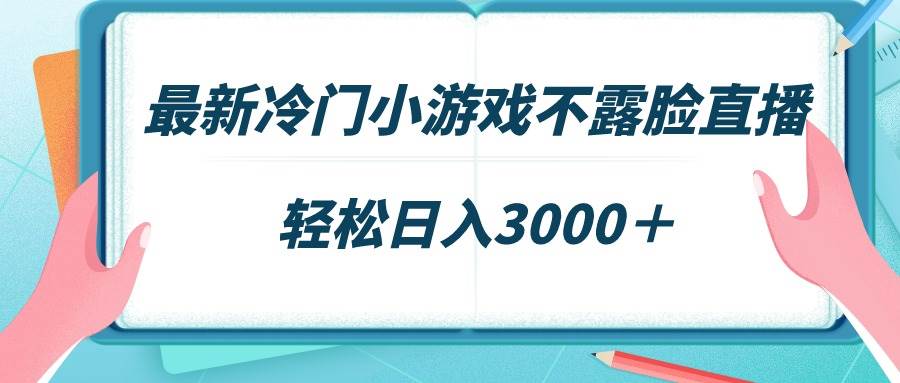 （9094期）最新冷门小游戏不露脸直播，场观稳定几千，轻松日入3000＋-九节课