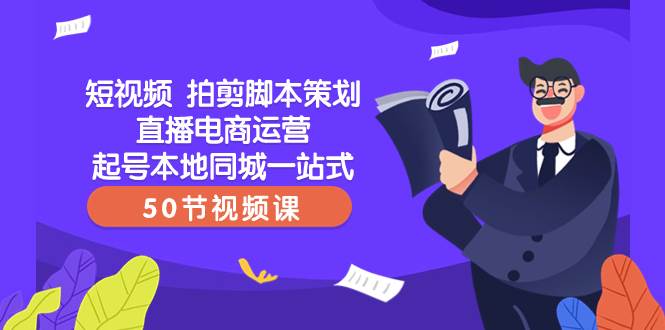 短视频 拍剪脚本策划直播电商运营起号本地同城一站式（50节视频课）-九节课