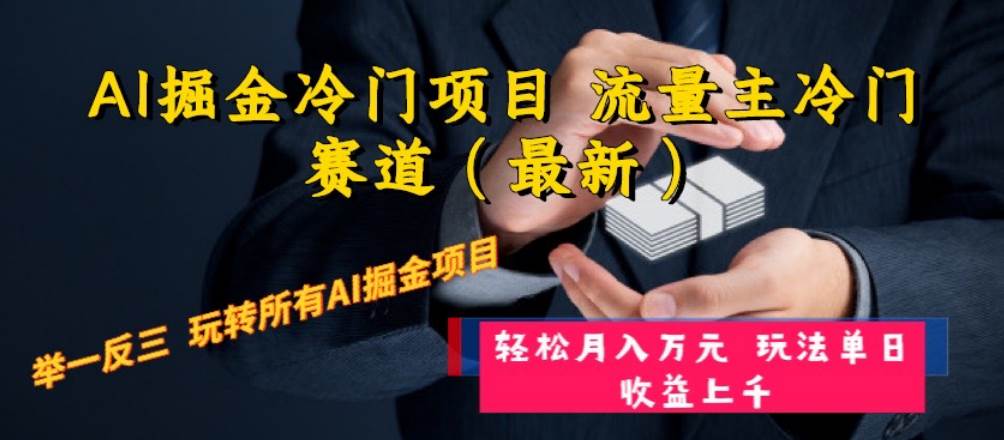 （8288期）AI掘金冷门项目 流量主冷门赛道（最新） 举一反三 玩法单日收益上 月入万元-九节课