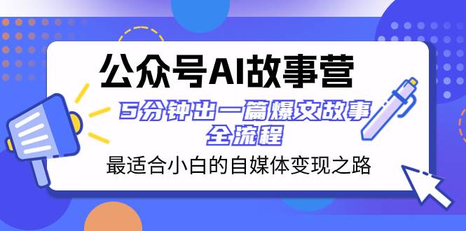 （8173期）公众号AI 故事营 最适合小白的自媒体变现之路  5分钟出一篇爆文故事 全流程-九节课