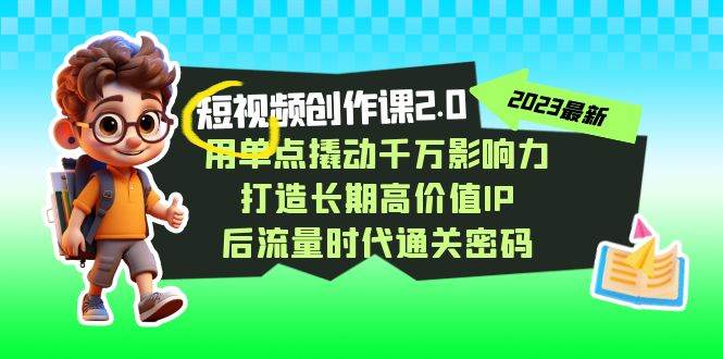 视频创作课2.0，用单点撬动千万影响力，打造长期高价值IP 后流量时代通关密码-九节课