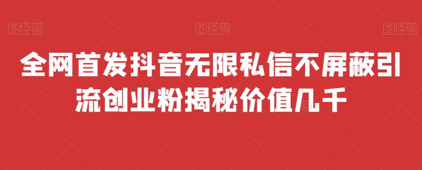 全网首发 抖音无限私信不屏蔽 引流创业粉揭秘 价值几千-九节课