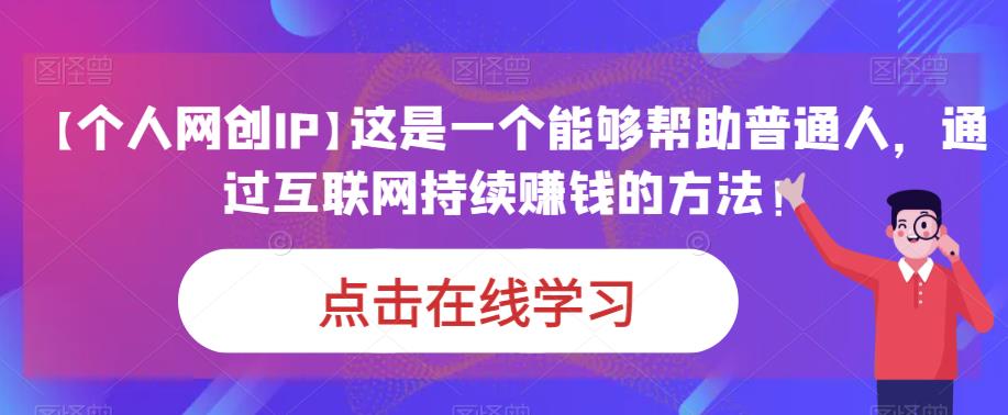 【个人网创IP】这是一个能够帮助普通人，通过互联网持续赚钱的方法！-九节课