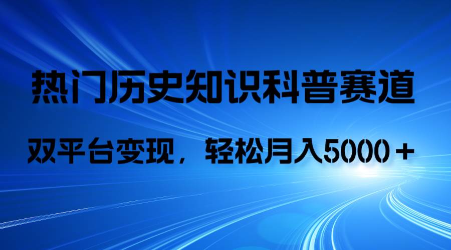 历史知识科普，AI辅助完成作品，抖音视频号双平台变现，月收益轻5000＋-九节课