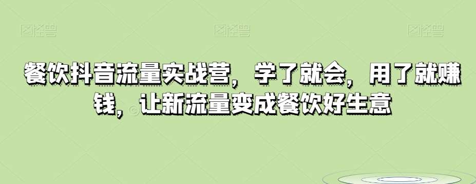 餐饮抖音流量实战营，学了就会，用了就赚钱，让新流量变成餐饮好生意-九节课