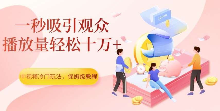 中视频冷门玩法，一秒吸引观众，播放量轻松十万+，保姆级教程【揭秘】-九节课