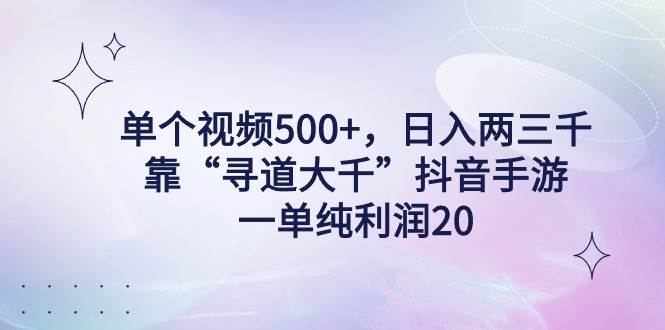 （9099期）单个视频500+，日入两三千轻轻松松，靠“寻道大千”抖音手游，一单纯利…-九节课