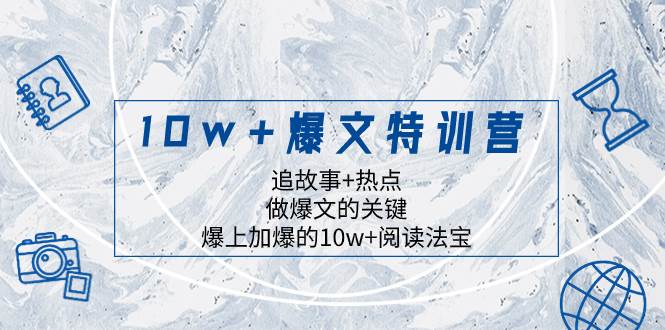 10w+爆文特训营，追故事+热点，做爆文的关键  爆上加爆的10w+阅读法宝-九节课