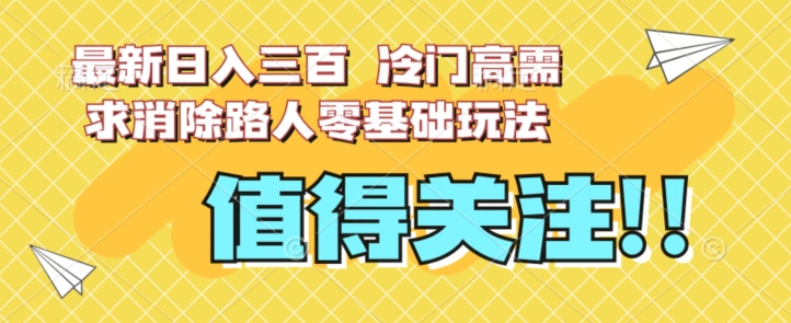 最新日入三百，冷门高需求消除路人零基础玩法【揭秘】-九节课