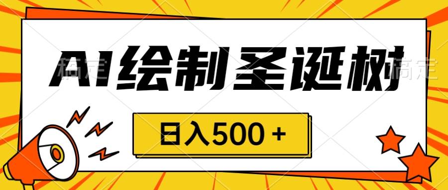 圣诞节风口，卖手绘圣诞树，AI制作 一分钟一个 会截图就能做 小白日入500＋-九节课