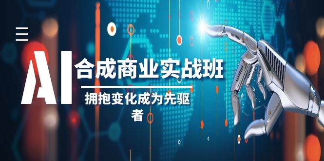 AI-合成商业实操班，拥抱变化成为先驱者（19节课）-九节课