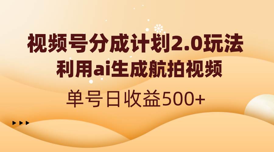 视频号分成计划2.0，利用ai生成航拍视频，单号日收益500+-九节课