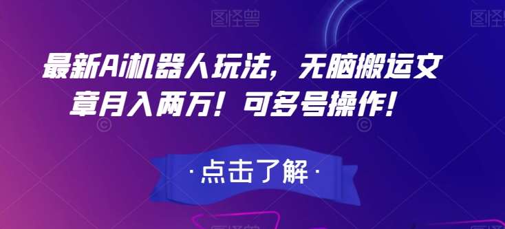 最新Ai机器人玩法，无脑搬运文章月入两万！可多号操作！【揭秘】-九节课