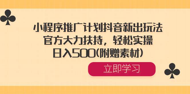 （8532期）小程序推广计划抖音新出玩法，官方大力扶持，轻松实操，日入500(附赠素材)-九节课