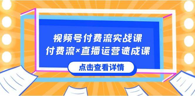 （8639期）视频号付费流实战课，付费流×直播运营速成课，让你快速掌握视频号核心运..-九节课