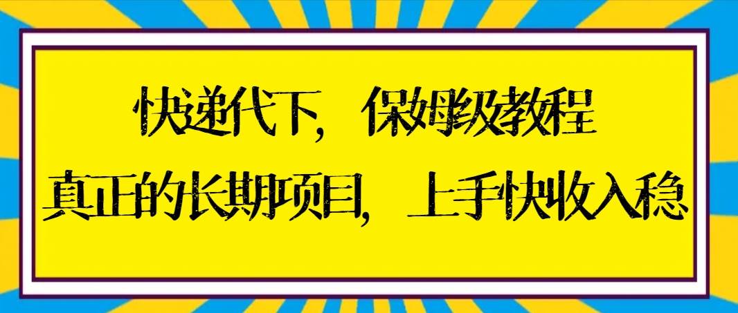 （8918期）快递代下保姆级教程，真正的长期项目，上手快收入稳【实操+渠道】-九节课