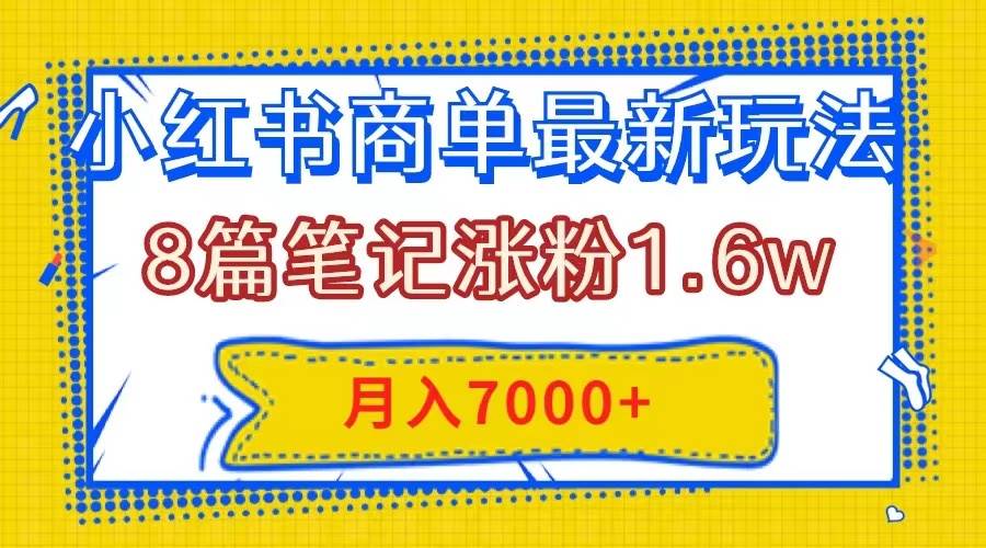 小红书商单最新玩法，8篇笔记涨粉1.6w，几分钟一个笔记，月入7000+-九节课