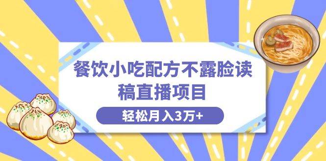 （8543期）餐饮小吃配方不露脸读稿直播项目，无需露脸，月入3万+附小吃配方资源-九节课