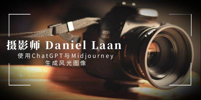 摄影师 Daniel Laan 使用ChatGPT与Midjourney生成风光图像-中英字幕-九节课