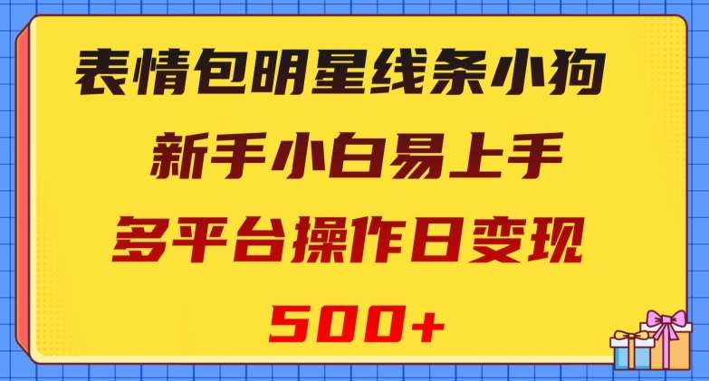 表情包明星线条小狗，新手小白易上手，多平台操作日变现500+【揭秘】-九节课