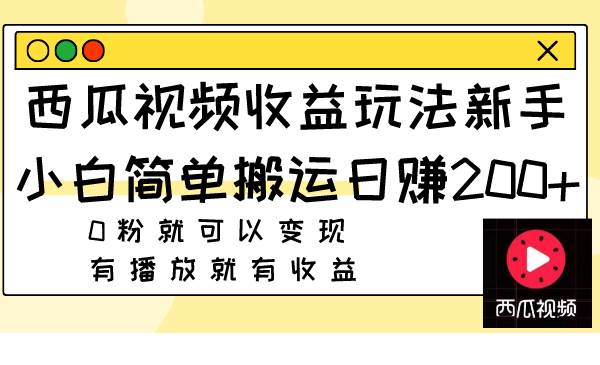 西瓜视频收益玩法，新手小白简单搬运日赚200+0粉就可以变现 有播放就有收益-九节课