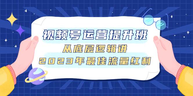 （7793期）视频号运营提升班，从底层逻辑讲，2023年最佳流量红利-九节课