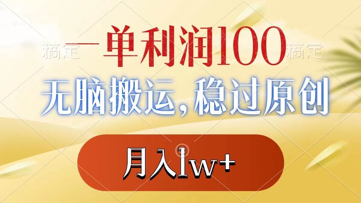 （8524期）一单利润100+，无脑搬运，稳过原创，月入1w+-九节课